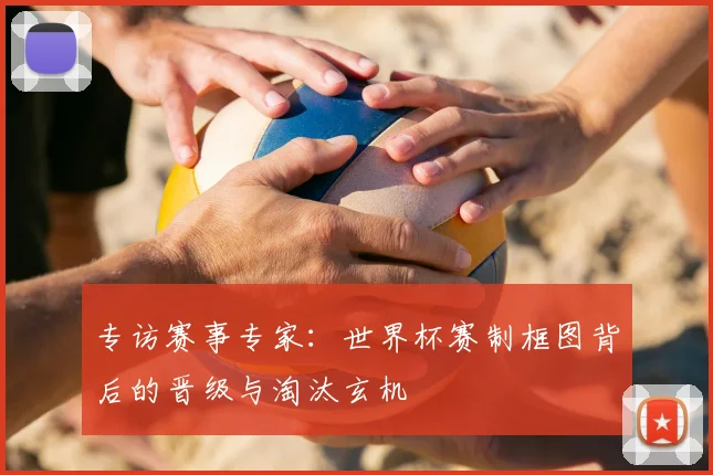专访赛事专家:世界杯赛制框图背后的晋级与淘汰玄机
