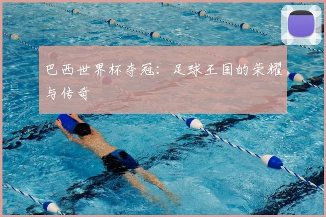 巴西世界杯夺冠：足球王国的荣耀与传奇