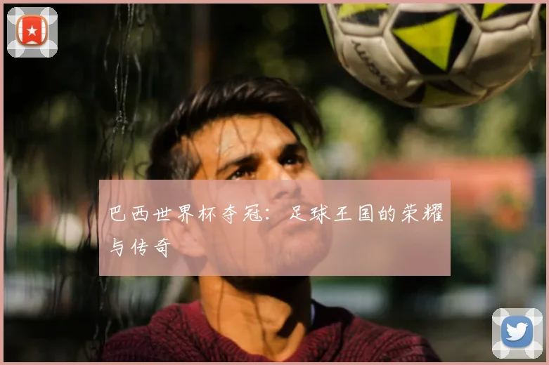 巴西世界杯夺冠：足球王国的荣耀与传奇