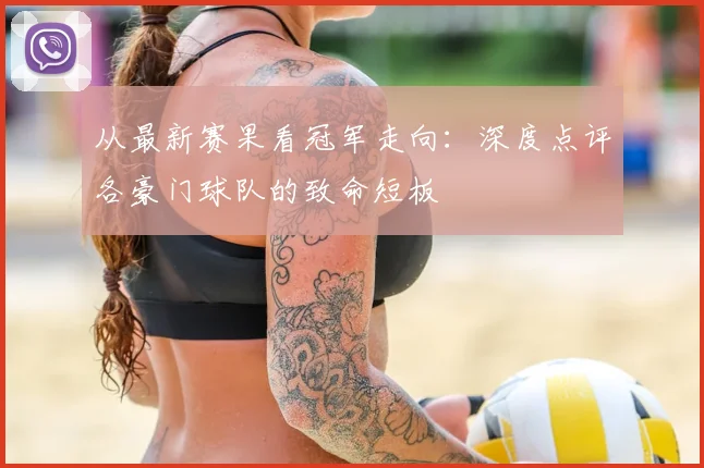 从最新赛果看冠军走向：深度点评各豪门球队的致命短板