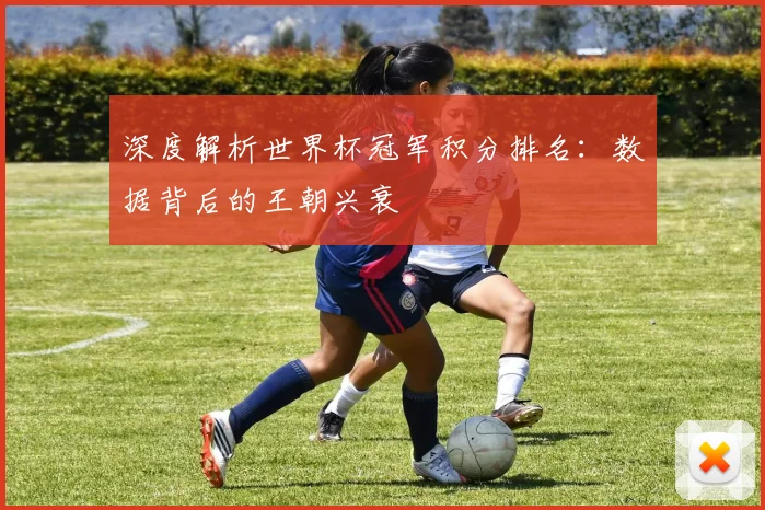 深度解析世界杯冠军积分排名：数据背后的王朝兴衰