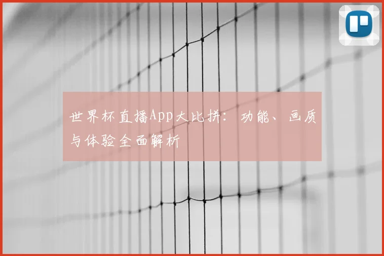 世界杯直播App大比拼:功能、画质与体验全面解析