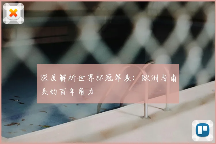 深度解析世界杯冠军表：欧洲与南美的百年角力