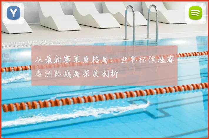 从最新赛果看格局:世界杯预选赛各洲际战局深度剖析