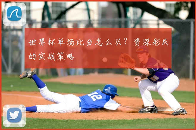 世界杯单场比分怎么买?资深彩民的实战策略