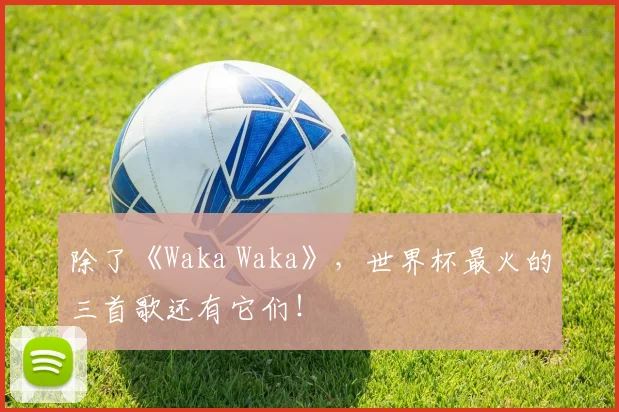 除了《Waka Waka》，世界杯最火的三首歌还有它们！