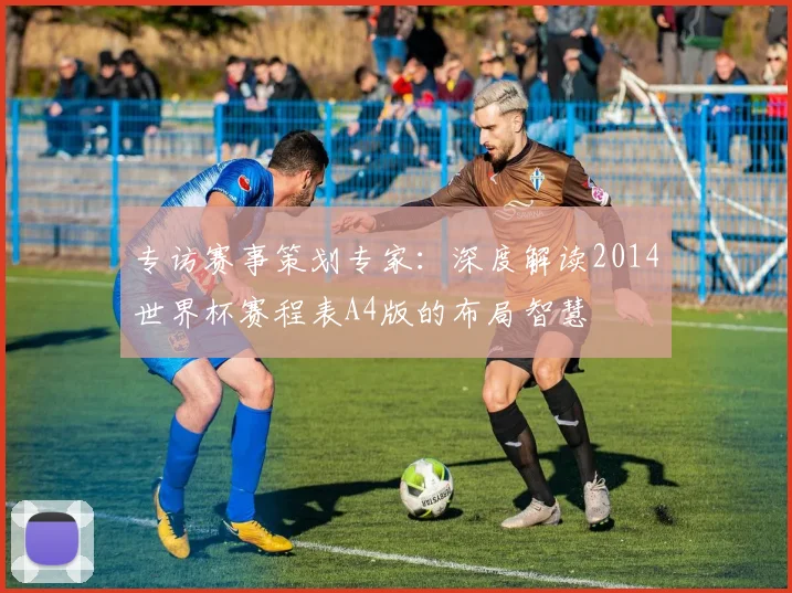专访赛事策划专家:深度解读2014世界杯赛程表A4版的布局智慧