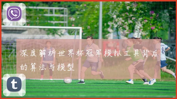 深度解析世界杯冠军模拟工具背后的算法与模型