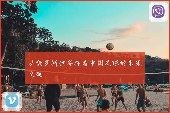 从俄罗斯世界杯看中国足球的未来之路