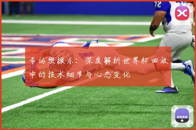 专访樊振东:深度解析世界杯回放中的技术细节与心态变化