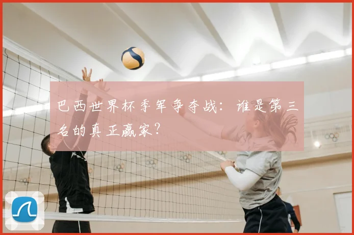 巴西世界杯季军争夺战：谁是第三名的真正赢家？