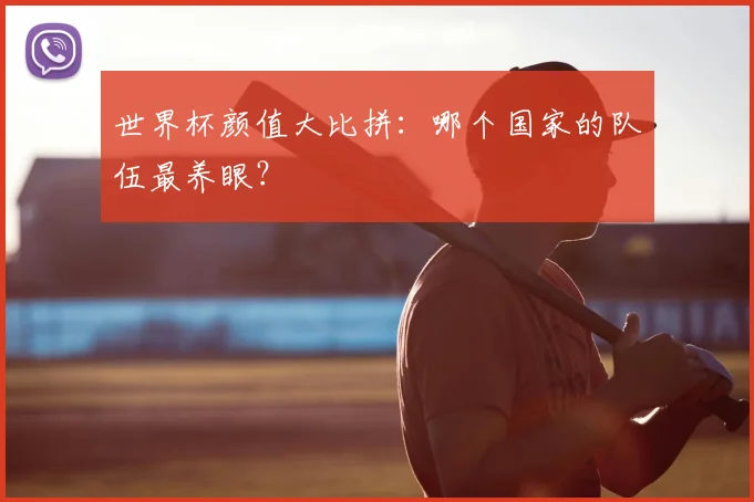 世界杯颜值大比拼:哪个国家的队伍最养眼?