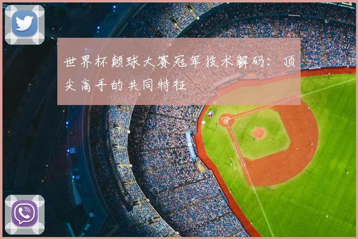 世界杯颠球大赛冠军技术解码:顶尖高手的共同特征
