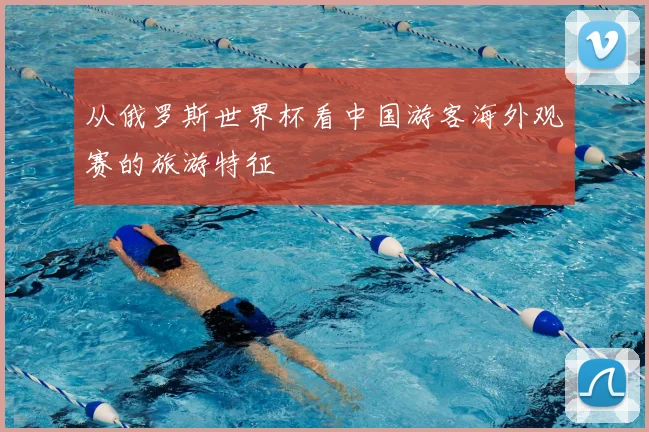 从俄罗斯世界杯看中国游客海外观赛的旅游特征