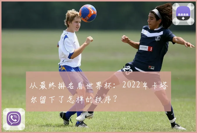从最终排名看世界杯:2022年卡塔尔留下了怎样的秩序?