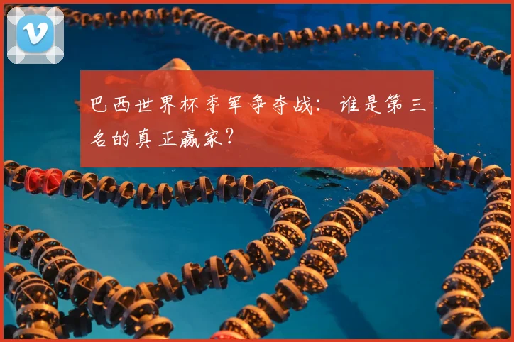 巴西世界杯季军争夺战：谁是第三名的真正赢家？