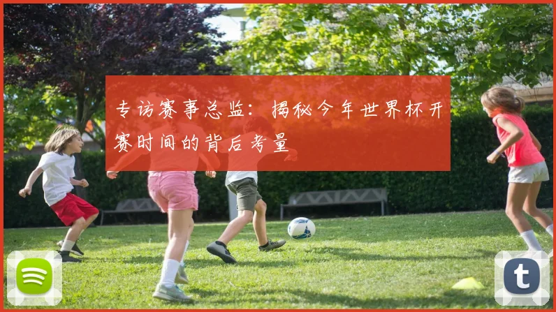 专访赛事总监:揭秘今年世界杯开赛时间的背后考量