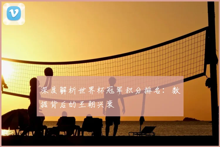 深度解析世界杯冠军积分排名：数据背后的王朝兴衰