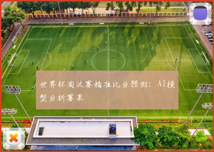 世界杯淘汰赛精准比分预测:AI模型分析赛果